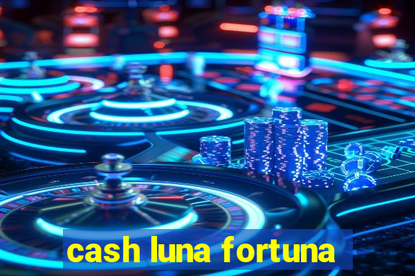 cash luna fortuna